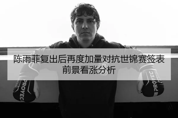陈雨菲复出后再度加量对抗世锦赛签表前景看涨分析
