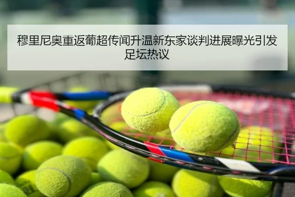 穆里尼奥重返葡超传闻升温新东家谈判进展曝光引发足坛热议
